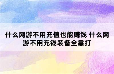 什么网游不用充值也能赚钱 什么网游不用充钱装备全靠打